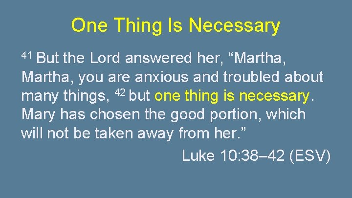 One Thing Is Necessary 41 But the Lord answered her, “Martha, you are anxious