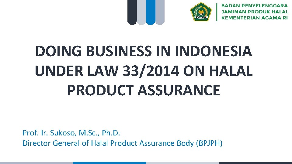 DOING BUSINESS IN INDONESIA UNDER LAW 33/2014 ON HALAL PRODUCT ASSURANCE Prof. Ir. Sukoso,