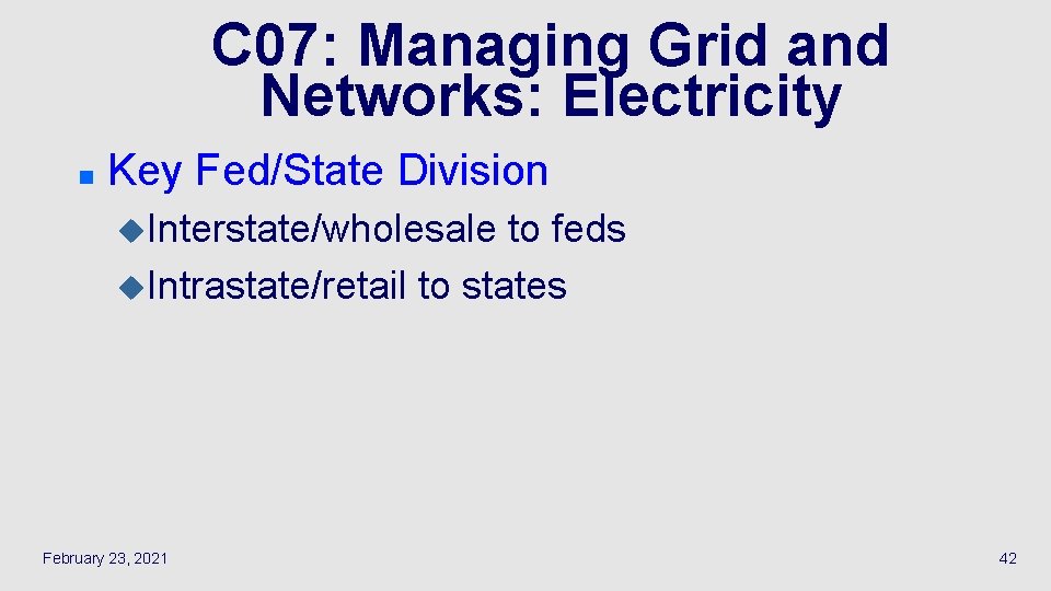 C 07: Managing Grid and Networks: Electricity n Key Fed/State Division u. Interstate/wholesale to