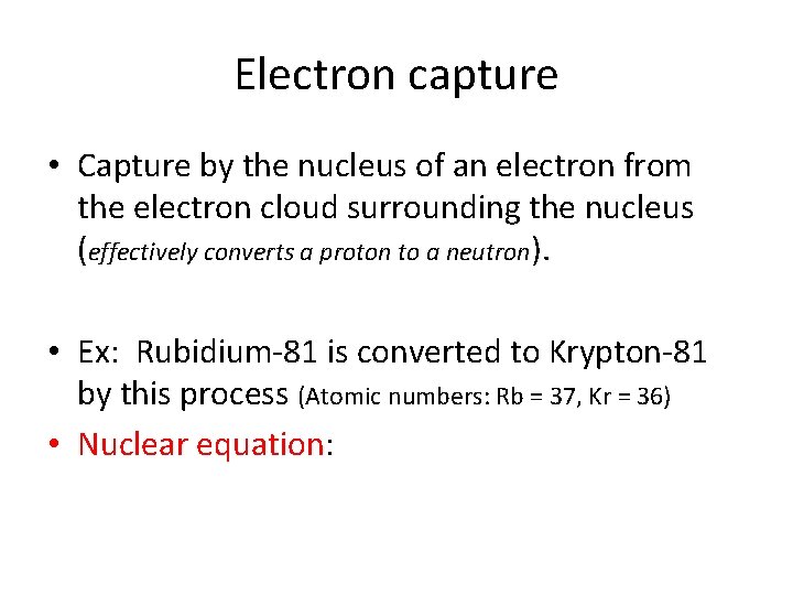 Electron capture • Capture by the nucleus of an electron from the electron cloud
