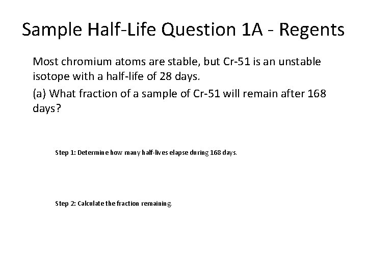 Sample Half-Life Question 1 A - Regents Most chromium atoms are stable, but Cr-51