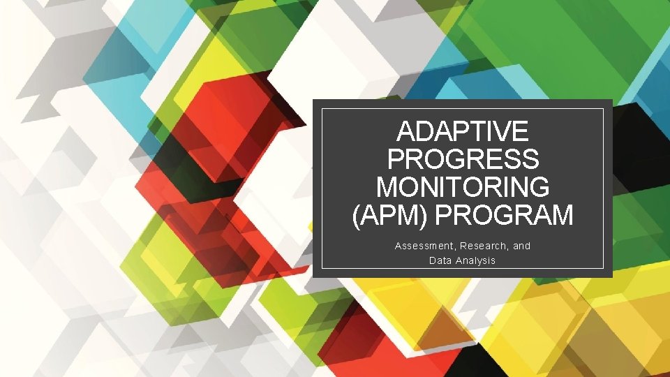 ADAPTIVE PROGRESS MONITORING (APM) PROGRAM Assessment, Research, and Data Analysis 