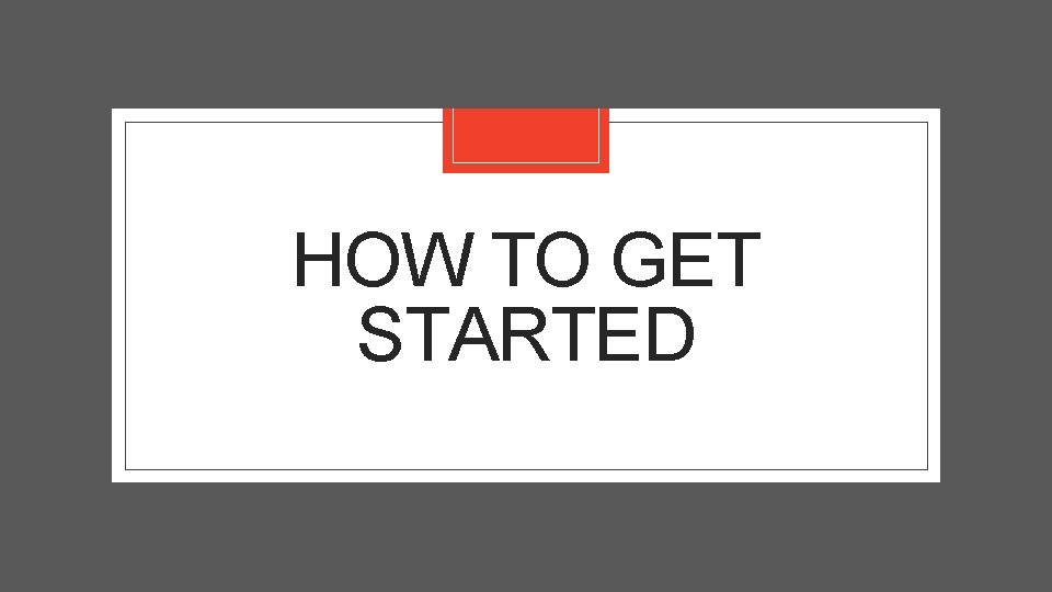 HOW TO GET STARTED 