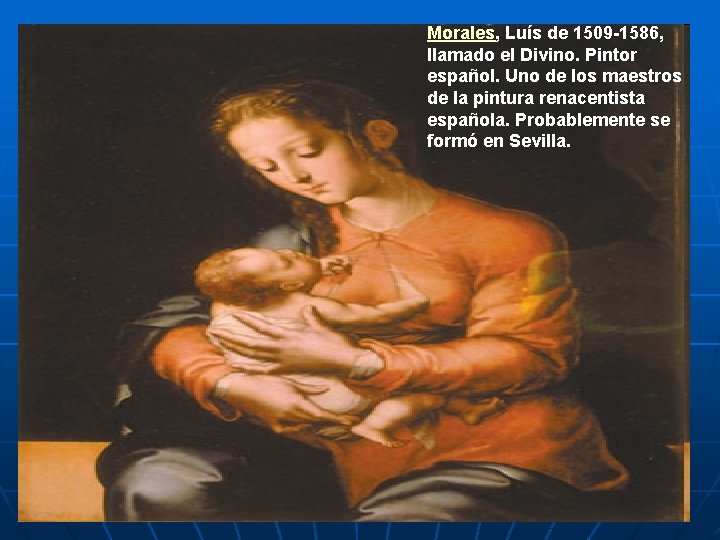 Morales, Luís de 1509 -1586, llamado el Divino. Pintor español. Uno de los maestros