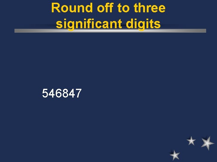 Round off to three significant digits 546847 