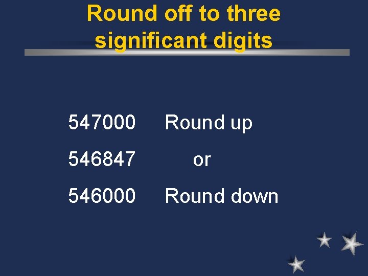 Round off to three significant digits 547000 546847 546000 Round up or Round down