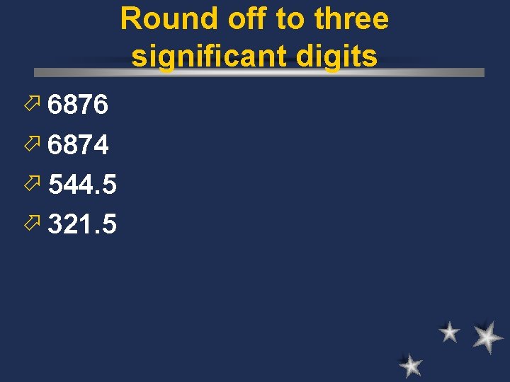 Round off to three significant digits ö 6876 ö 6874 ö 544. 5 ö