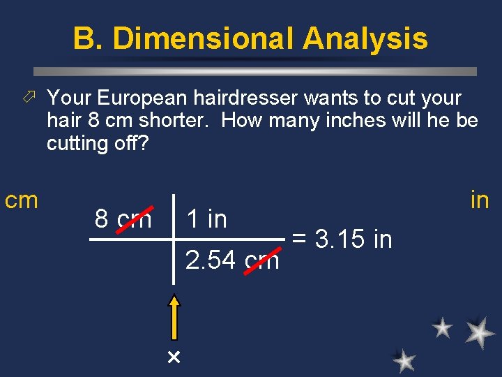 B. Dimensional Analysis ö Your European hairdresser wants to cut your hair 8 cm