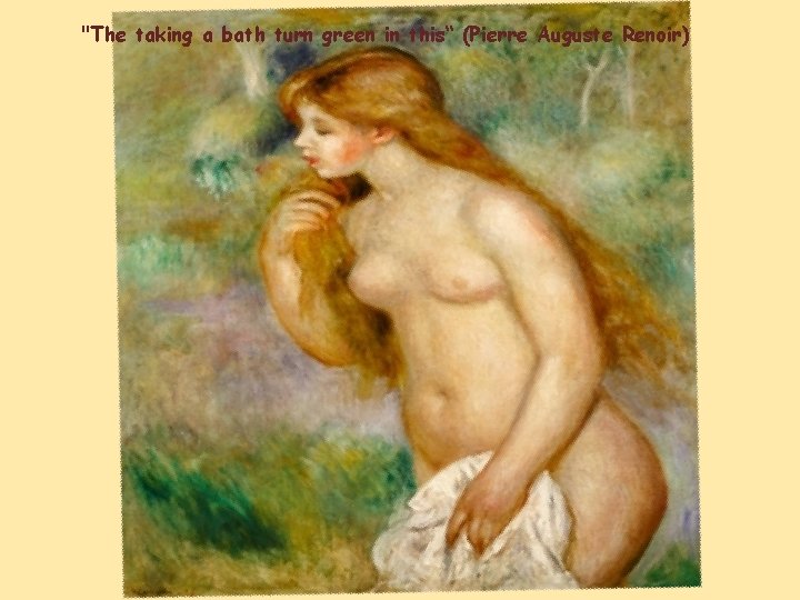 "The taking a bath turn green in this“ (Pierre Auguste Renoir) 