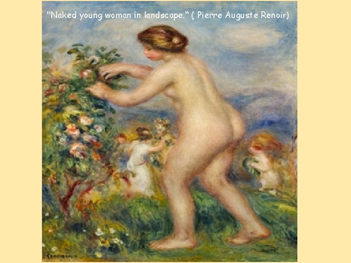 "Naked young woman in landscape. “ ( Pierre Auguste Renoir) 