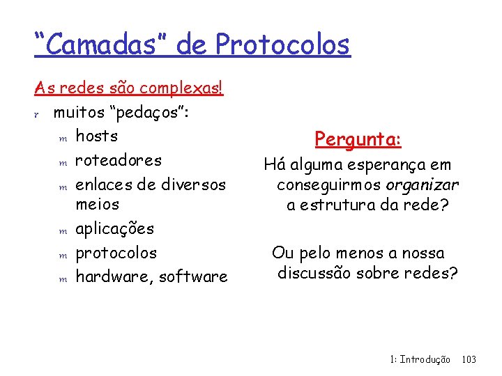 “Camadas” de Protocolos As redes são complexas! r muitos “pedaços”: m hosts m roteadores