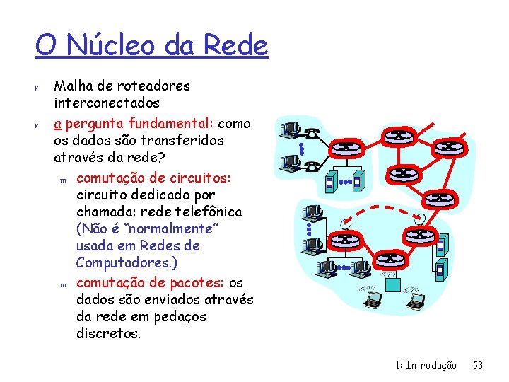 O Núcleo da Rede r r Malha de roteadores interconectados a pergunta fundamental: como
