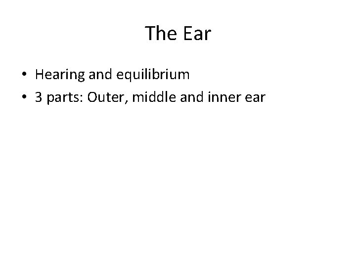 The Ear • Hearing and equilibrium • 3 parts: Outer, middle and inner ear