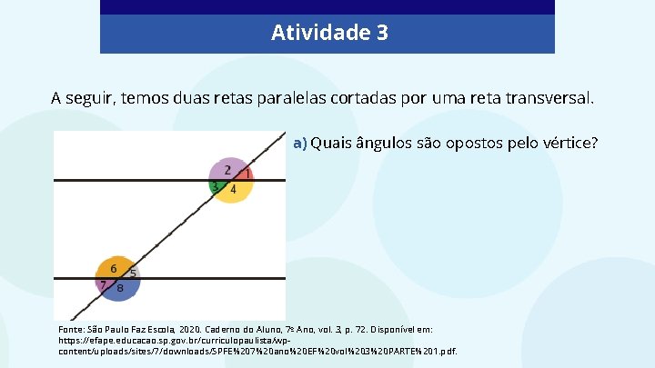 Atividade 3 A seguir, temos duas retas paralelas cortadas por uma reta transversal. a) Atividade 3 A seguir, temos duas retas paralelas cortadas por uma reta transversal. a)