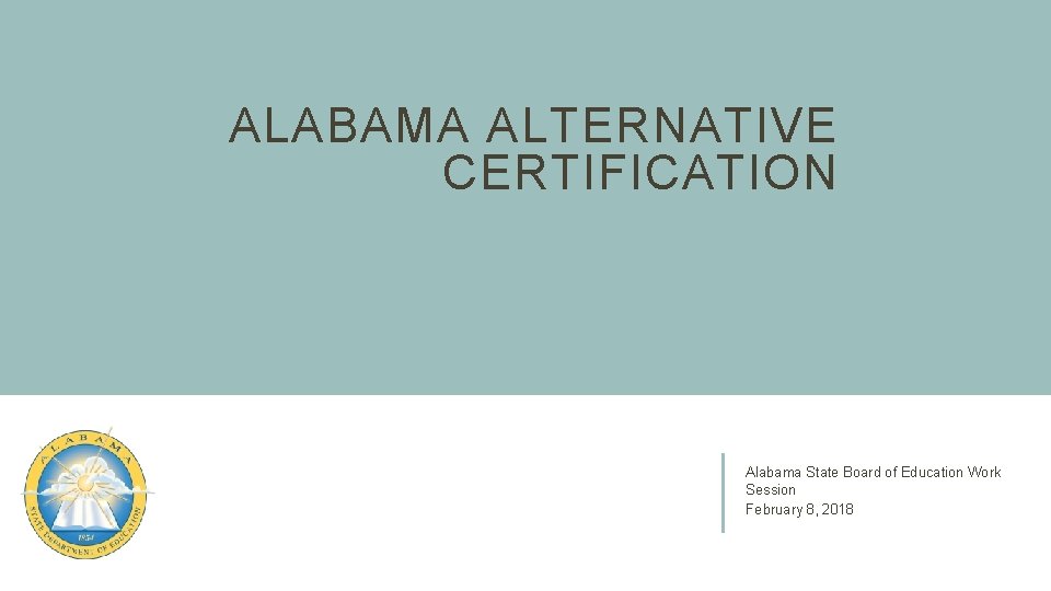 ALABAMA ALTERNATIVE CERTIFICATION Alabama State Board of Education Work Session February 8, 2018 