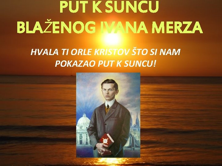 PUT K SUNCU BLAŽENOG IVANA MERZA HVALA TI ORLE KRISTOV ŠTO SI NAM POKAZAO