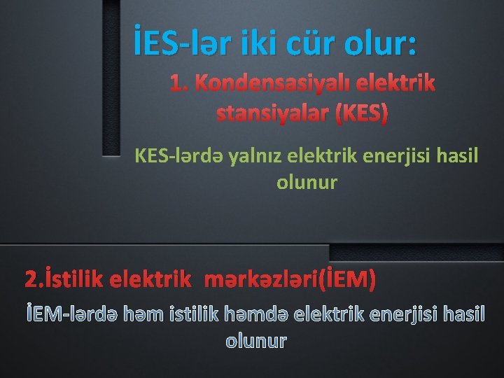 İES-lər iki cür olur: 1. Kondensasiyalı elektrik stansiyalar (KES) KES-lərdə yalnız elektrik enerjisi hasil