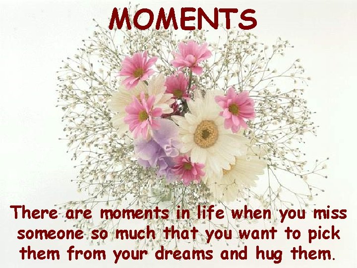 MOMENTS There are moments in life when you miss someone so much that you