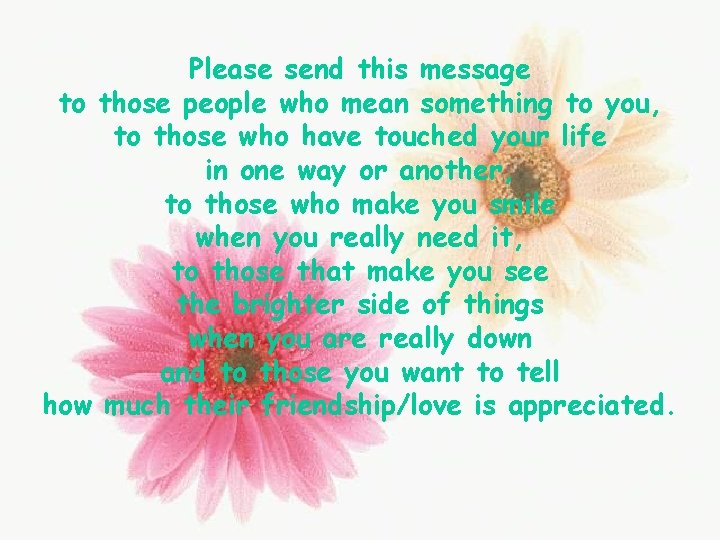Please send this message to those people who mean something to you, to those
