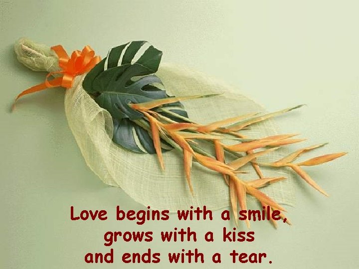 Love begins with a smile, grows with a kiss and ends with a tear.