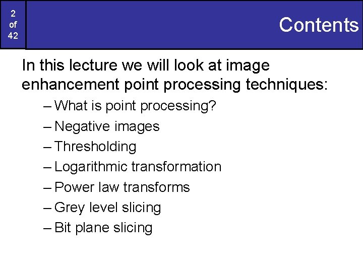 2 of 42 Contents In this lecture we will look at image enhancement point