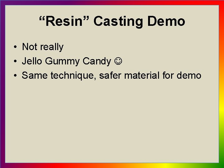 “Resin” Casting Demo • Not really • Jello Gummy Candy • Same technique, safer