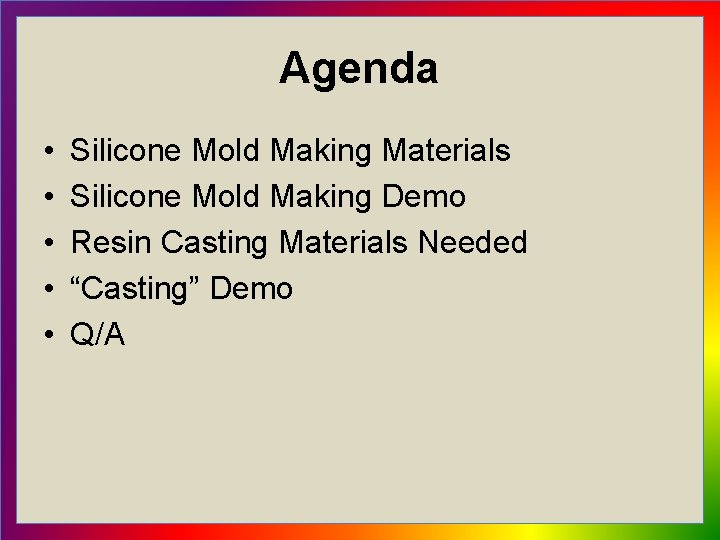 Agenda • • • Silicone Mold Making Materials Silicone Mold Making Demo Resin Casting