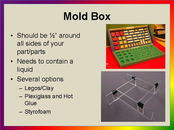 Mold Box • Should be ½” around all sides of your part/parts • Needs