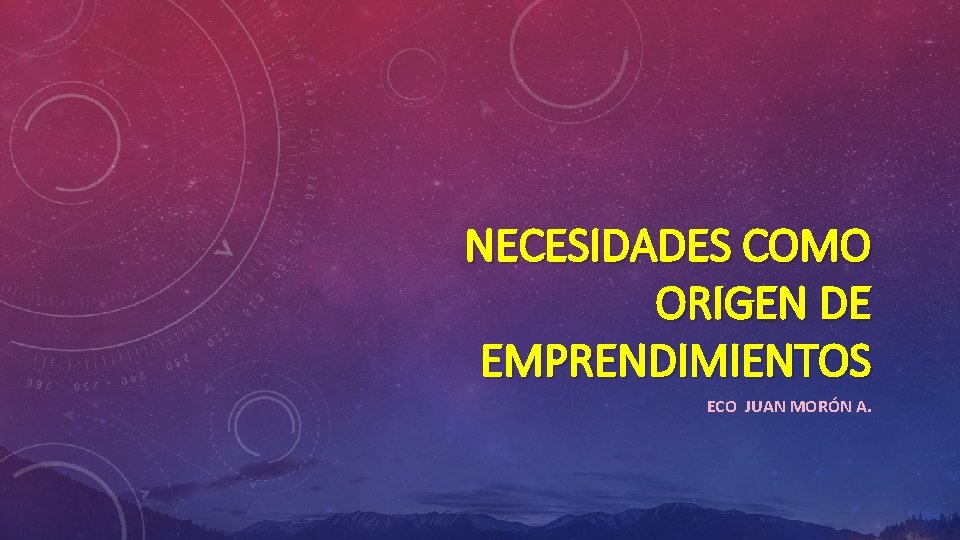 NECESIDADES COMO ORIGEN DE EMPRENDIMIENTOS ECO JUAN MORÓN A. 