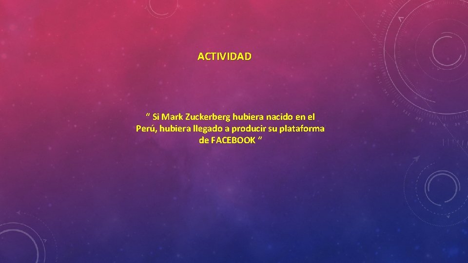 ACTIVIDAD “ Si Mark Zuckerberg hubiera nacido en el Perú, hubiera llegado a producir
