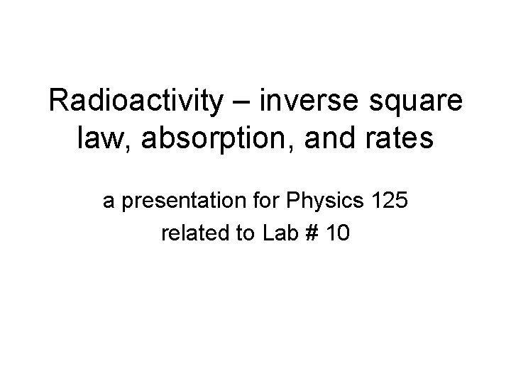 Radioactivity – inverse square law, absorption, and rates a presentation for Physics 125 related