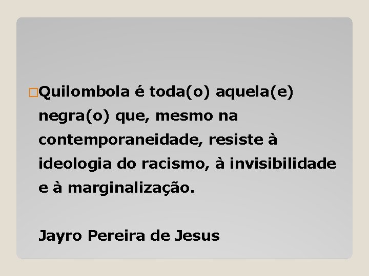 �Quilombola é toda(o) aquela(e) negra(o) que, mesmo na contemporaneidade, resiste à ideologia do racismo,