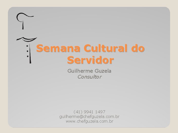 Semana Cultural do Servidor Guilherme Guzela Consultor (41) 9941 1497 guilherme@chefguzela. com. br www.