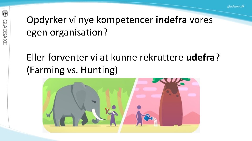 Opdyrker vi nye kompetencer indefra vores egen organisation? Eller forventer vi at kunne rekruttere Opdyrker vi nye kompetencer indefra vores egen organisation? Eller forventer vi at kunne rekruttere