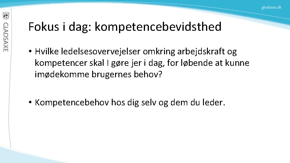 Fokus i dag: kompetencebevidsthed • Hvilke ledelsesovervejelser omkring arbejdskraft og kompetencer skal I gøre Fokus i dag: kompetencebevidsthed • Hvilke ledelsesovervejelser omkring arbejdskraft og kompetencer skal I gøre