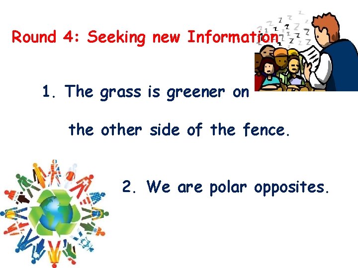 Round 4: Seeking new Information 1. The grass is greener on the other side Round 4: Seeking new Information 1. The grass is greener on the other side