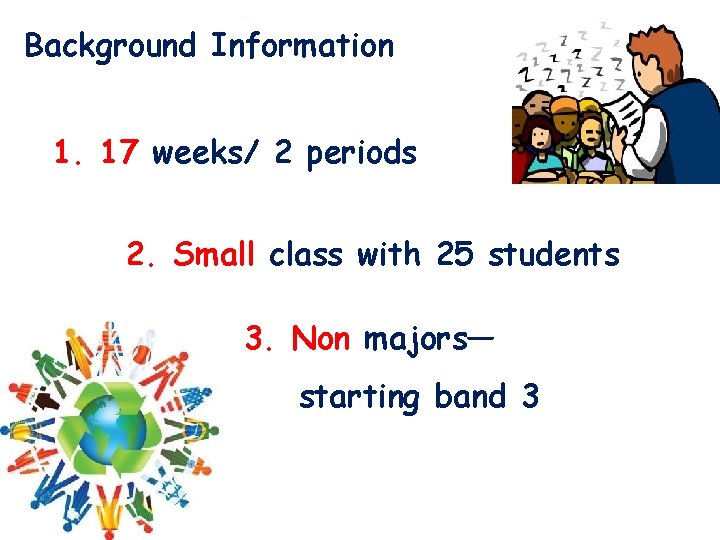 Background Information 1. 17 weeks/ 2 periods 2. Small class with 25 students 3. Background Information 1. 17 weeks/ 2 periods 2. Small class with 25 students 3.
