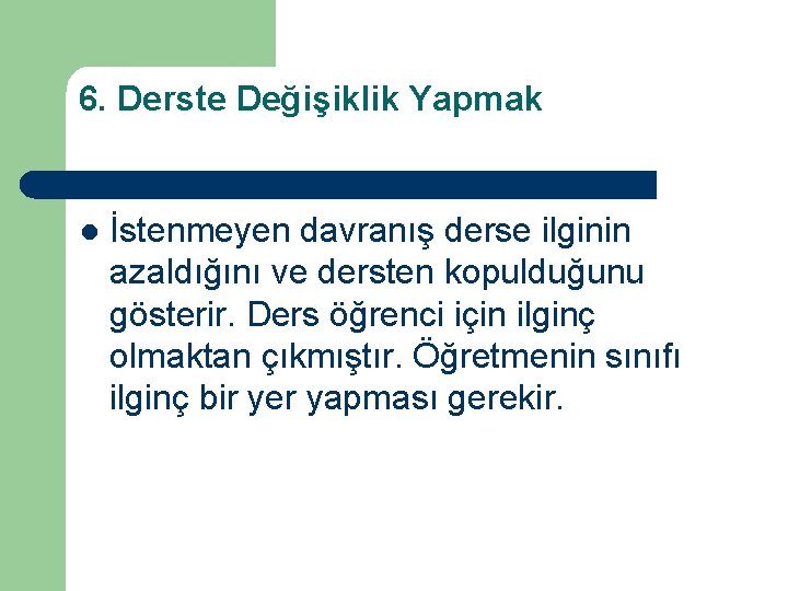 6. Derste Değişiklik Yapmak l İstenmeyen davranış derse ilginin azaldığını ve dersten kopulduğunu gösterir.