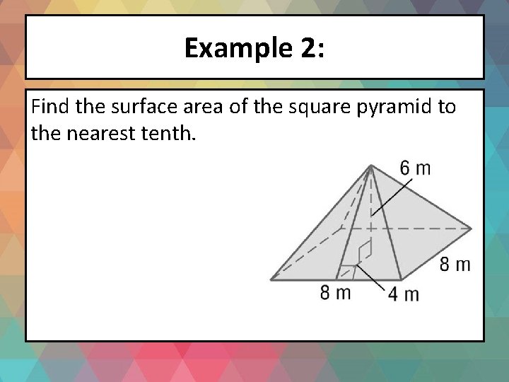 Example 2: Find the surface area of the square pyramid to the nearest tenth.