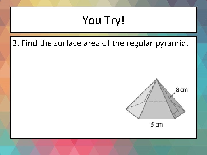 You Try! 2. Find the surface area of the regular pyramid. 
