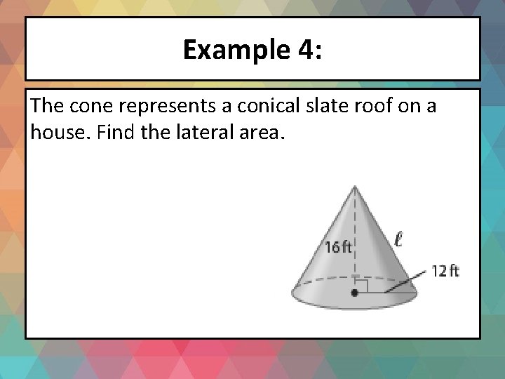 Example 4: The cone represents a conical slate roof on a house. Find the