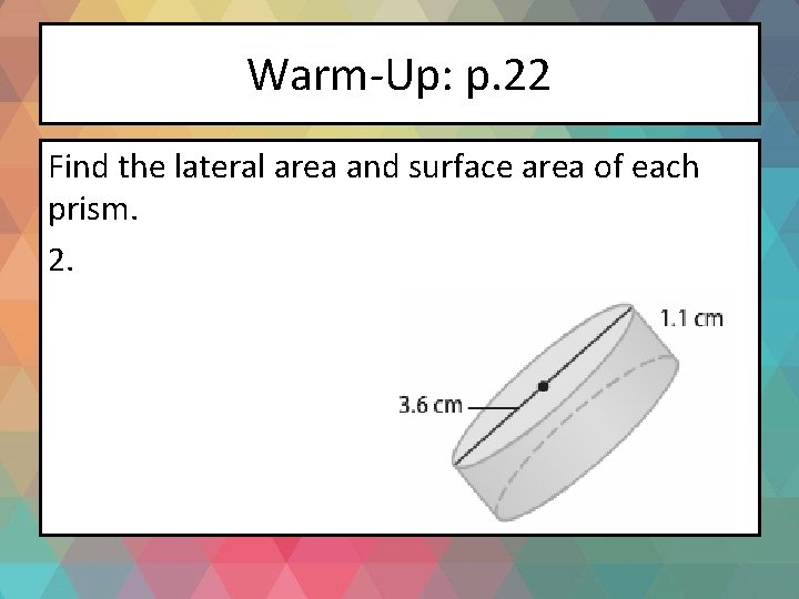 Warm-Up: p. 22 Find the lateral area and surface area of each prism. 2.