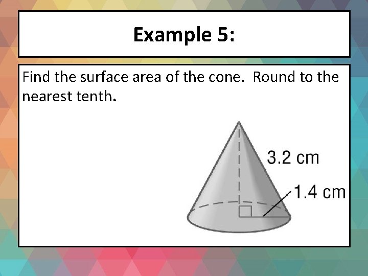 Example 5: Find the surface area of the cone. Round to the nearest tenth.