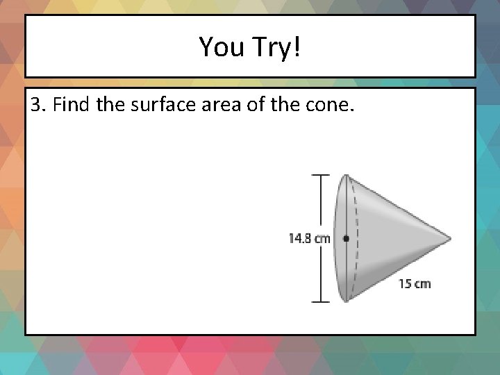 You Try! 3. Find the surface area of the cone. 