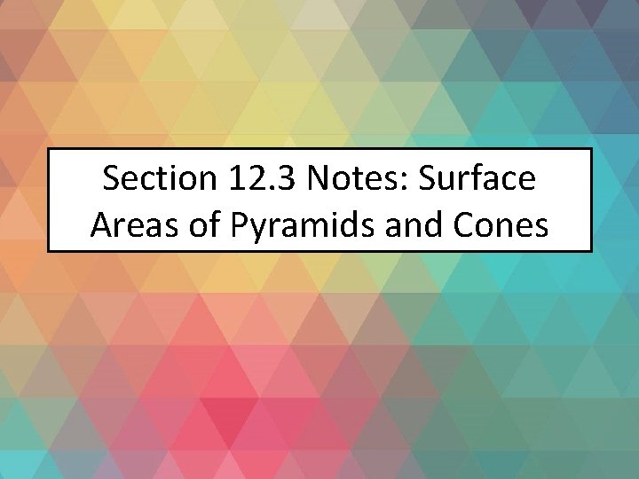 Section 12. 3 Notes: Surface Areas of Pyramids and Cones 