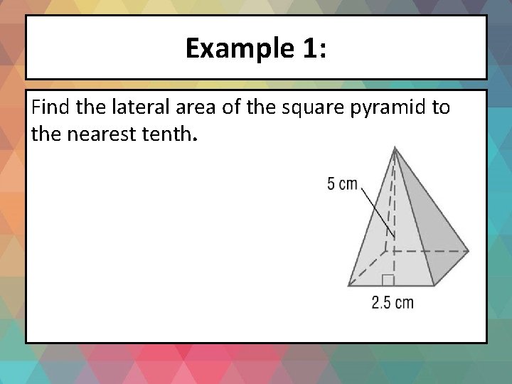 Example 1: Find the lateral area of the square pyramid to the nearest tenth.