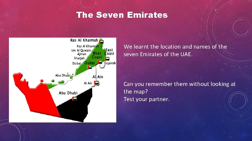 The Seven Emirates We learnt the location and names of the seven Emirates of