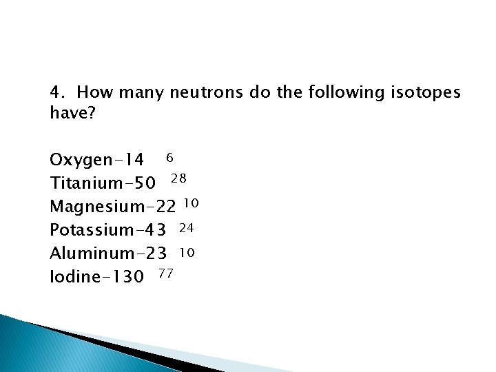 4. How many neutrons do the following isotopes have? Oxygen-14 6 Titanium-50 28 Magnesium-22