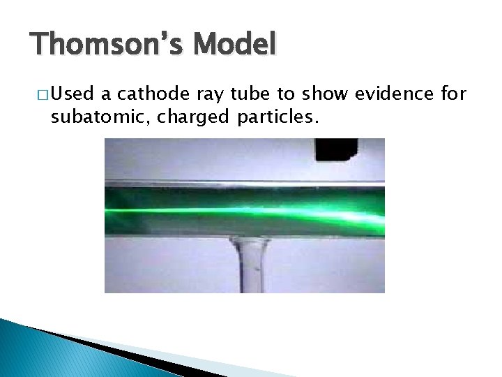 Thomson’s Model � Used a cathode ray tube to show evidence for subatomic, charged