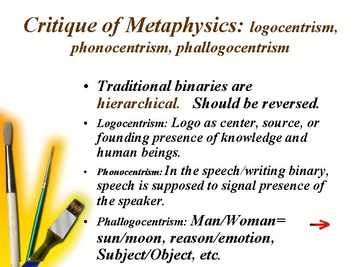 Critique of Metaphysics: logocentrism, phonocentrism, phallogocentrism • Traditional binaries are hierarchical. Should be reversed.